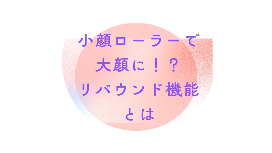小顔ローラーで大顔に！？リバウンド機能とは｜冨田勝RESET